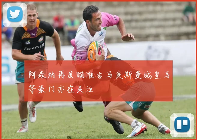 阿森纳再度瞄准吉马良斯曼城皇马等豪门亦在关注