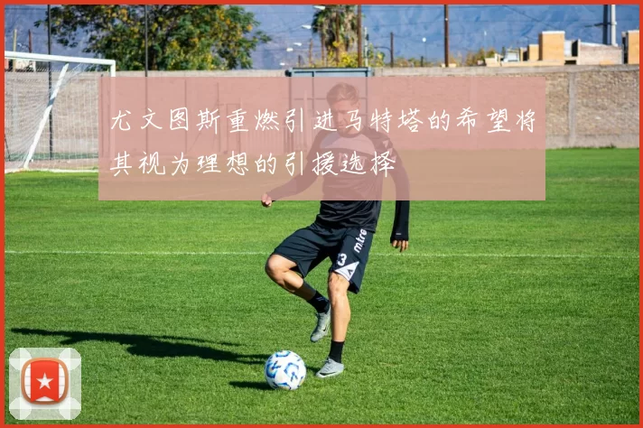 尤文图斯重燃引进马特塔的希望将其视为理想的引援选择
